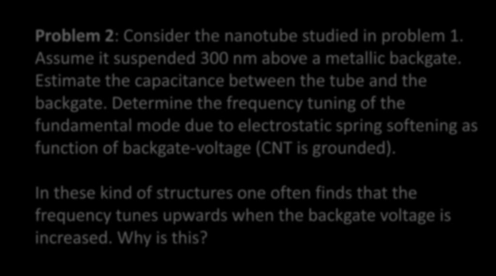 Problem 2: Consider the nanotube studied in problem 1. Assume it suspended 300 nm above a metallic backgate. Estimate the capacitance between the tube and the backgate.