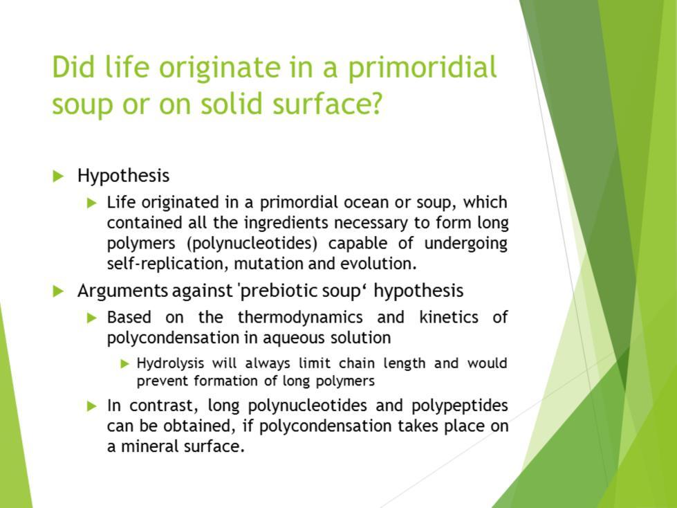 According to most of the current ideas, life originated in a primordial ocean, which contained all the ingredients necessary to form long polymers (polynucleotides) capable of undergoing