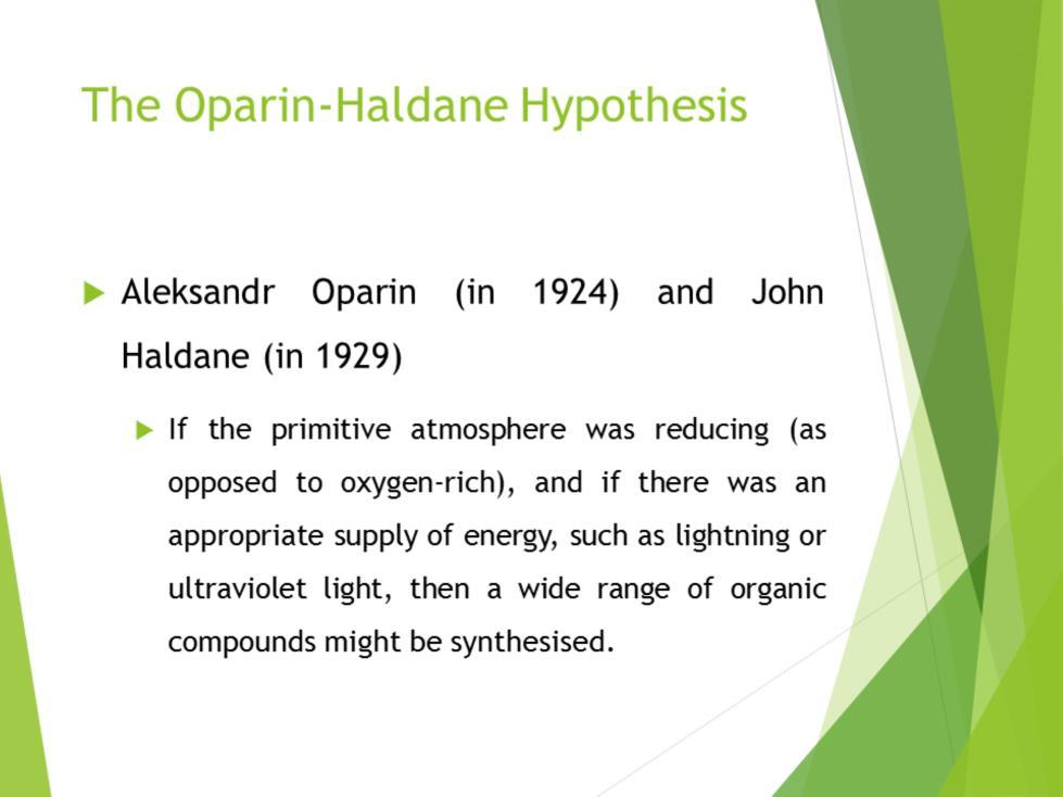 In the early decades of the 20th century, Aleksandr Oparin (in 1924), and John Haldane (in 1929, before Oparin's first book was translated into English), independently suggested that if the primitive