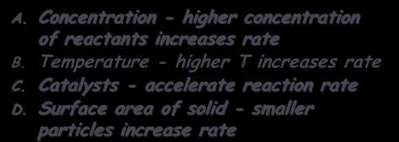 Concentration - higher concentration of reactants increases rate B. Temperature - higher T increases rate C. Catalysts - accelerate reaction rate D.