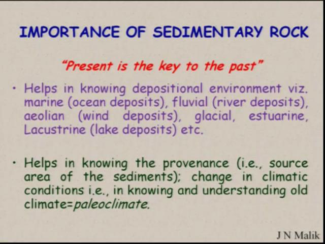 (Refer Slide Time: 12:00) So the importance of the sedimentary rocks, present is the key to the past. Helps in knowing the depositional environment. This is very important.