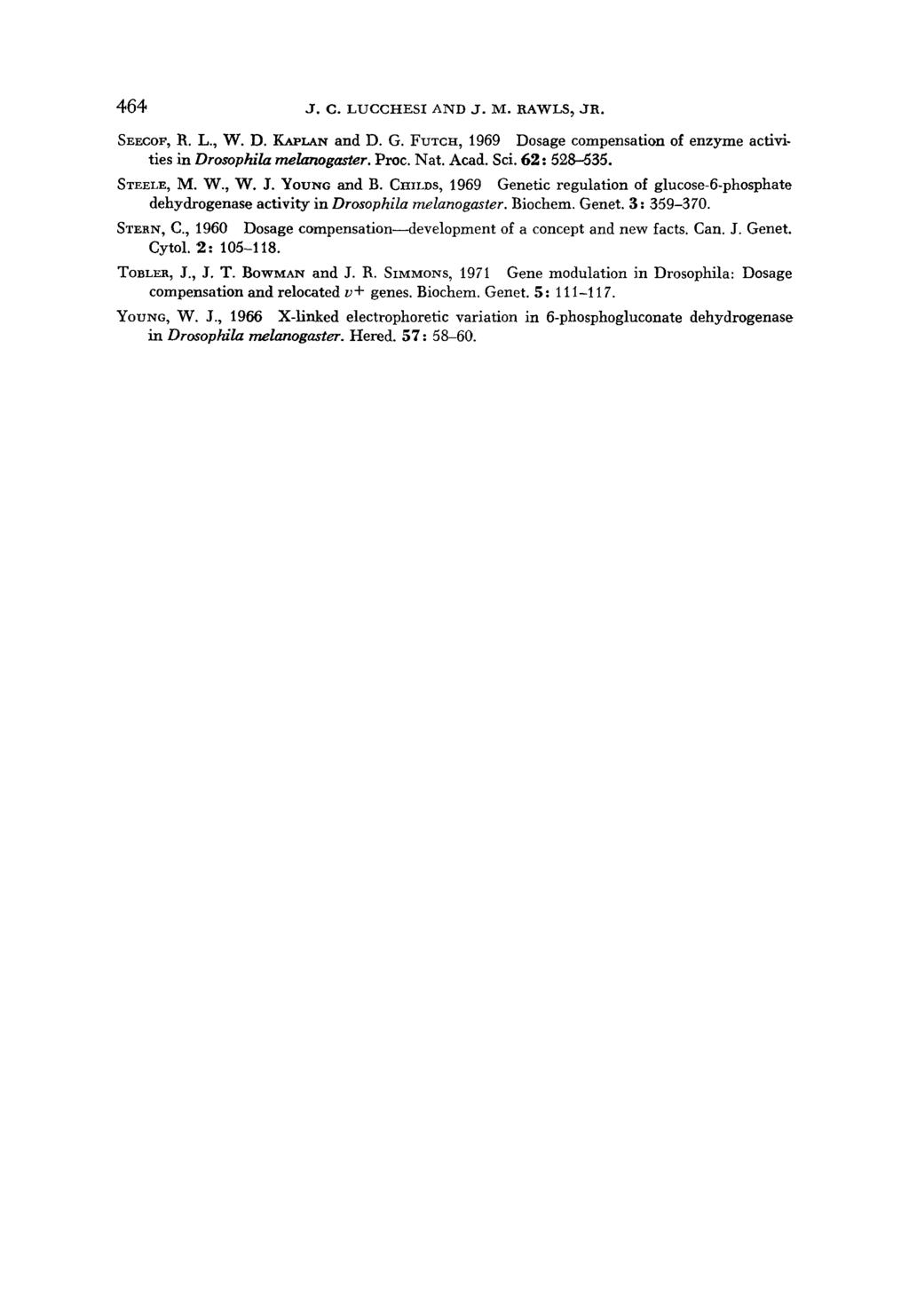 464 J. C. LUCCHESI AND J. M. RAWLS, JR. SEECOF, R. L., W. D. KAPLAN and D. G. FUTCH, 1969 Dosage compensation of enzyme activities in Drosophila melanogaster. Proc. Nat. Acad. Sci. 62: 528-535.