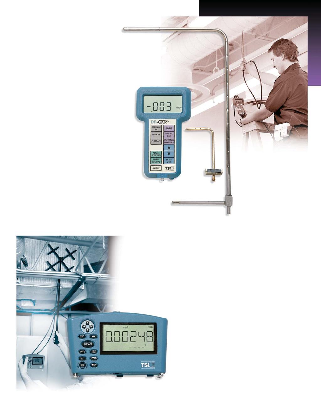 DP-CALC M Micromanometers Models 8702, 8705 Measures differential and static pressure from -5 to +15 in. H2O (-1245 to +3735 Pa). Calculates and displays velocity when using a Pitot tube.