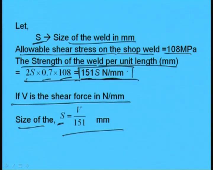 (Refer Slide Time: 46:06) Now, if we consider S as say size of the wield in millimeter and let us consider allowable shear stress on the shop weld as say 1 0 8 MPa.