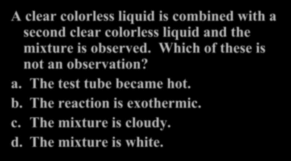 Your Turn! A clear colorless liquid is combined with a second clear colorless liquid and the mixture is observed.