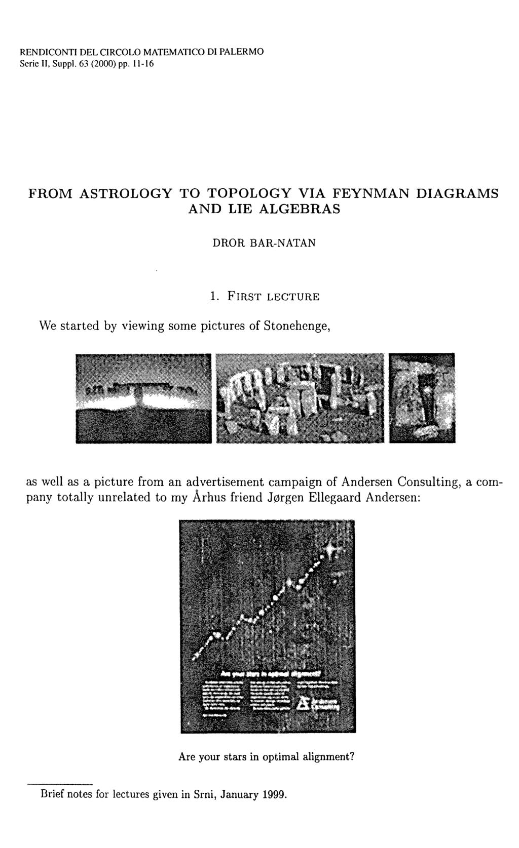 RENDICONTI DEL CIRCOLO MATEMATICO DI PALERMO Serie II, Suppl. 63 (2000) pp. П-16 FROM ASTROLOGY TO TOPOLOGY VIA FEYNMAN DIAGRAMS AND LIE ALGEBRAS DROR BAR-NATAN 1.
