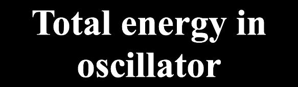 Total energy in an oscillator Total energy = KE + PE oscillator = ½ ka 2 x = A Total energy in At max displacement, energy is all in PEs!