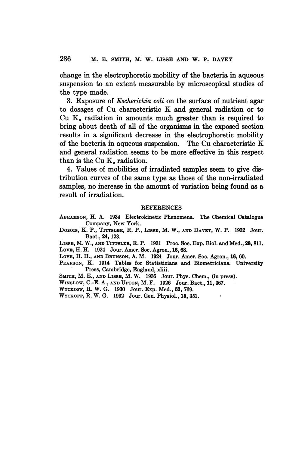 286 M. E. SMITH, M. W. LISSE AND W. P. DAVEY change in the electrophoretic mobility of the bacteria in aqueous suspension to an extent measurable by microscopical studies of the type made. 3.