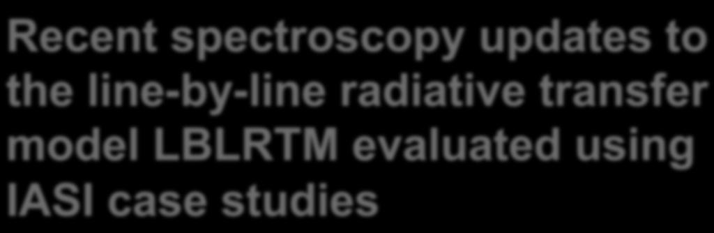 Recent spectroscopy updates to the line-by-line radiative transfer model LBLRTM evaluated using IASI case studies M.J. Alvarado 1, V.H. Payne 2, E.J. Mlawer 1, J.-L. Moncet 1, M.W. Shephard 3, K.E. Cady-Pereira 1, and J.