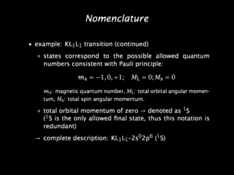 Nomenclature example: KL 1 L 1 transition (continued) states correspond to the possible allowed quantum numbers consistent with Pauli principle: m s = 1, 0, +1; M L = 0; M s = 0 m s : magnetic