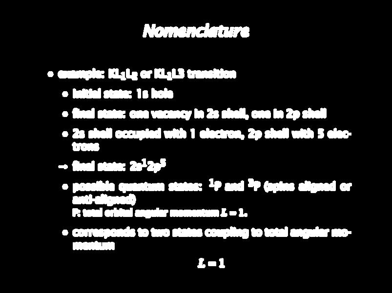 Nomenclature example: KL 1 L 2 or KL 1 L3 transition initial state: 1s hole final state: one vacancy in 2s shell, one in 2p shell 2s shell occupied with 1 electron, 2p shell with 5 electrons final