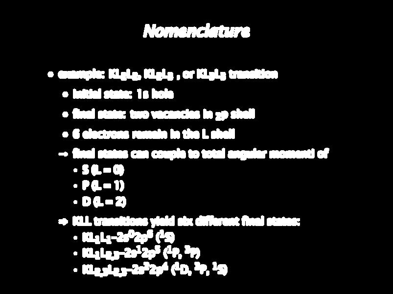 Nomenclature example: KL 2 L 2, KL 2 L 3, or KL 3 L 3 transition initial state: 1s hole final state: two vacancies in 2 p shell 6 electrons remain in the L shell final states can couple to total