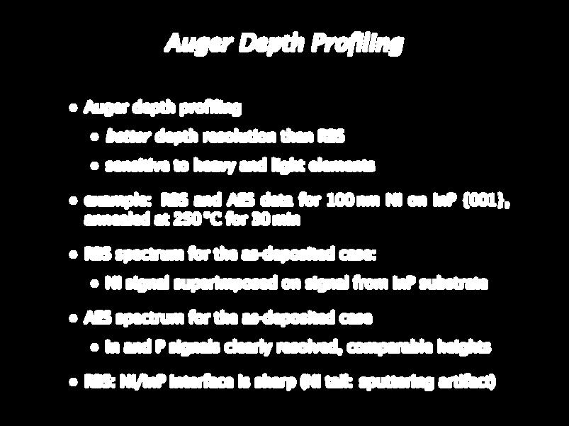 Auger Depth Profiling Auger depth profiling better depth resolution than RBS sensitive to heavy and light elements example: RBS and AES data for 100 nm Ni on InP {001}, annealed at 250 C for 30 min