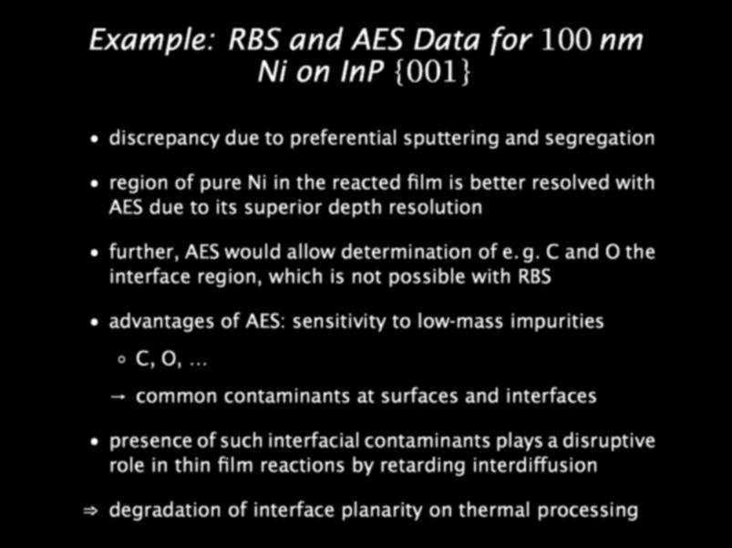 Example: RBS and AES Data for 100 nm Ni on InP {001} discrepancy due to preferential sputtering and segregation region of pure Ni in the reacted film is better resolved with AES due to its superior