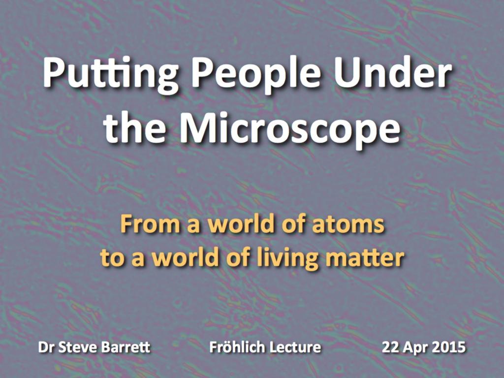 Putting People Under the Microscope From a world of atoms to a world of living matter.