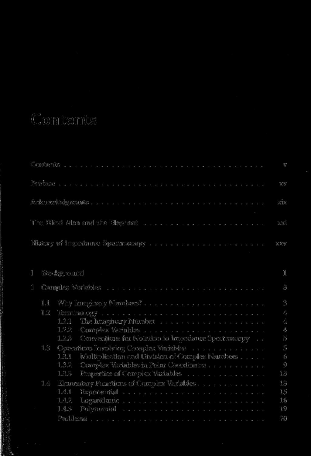 Contents Contents Preface Acknowledgments v xv xix The Blind Men and the Elephant xxi History of Impedance Spectroscopy xxv I Background 1 1 Complex Variables 3 1.1 Why Imaginary Numbers? 3 1.2 Terminology 4 1.