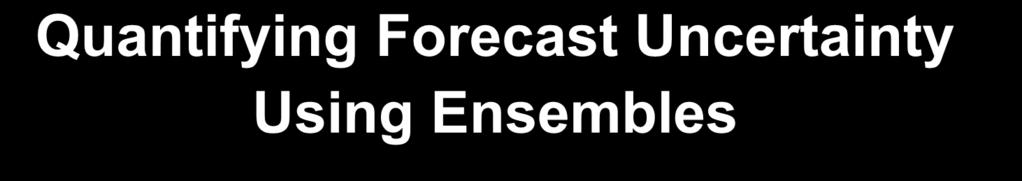 Quantifying Forecast Uncertainty Using Ensembles Uncertainty in initial state: Forecasts with different initial conditions Methods to perturb initial conditions: Parallel data assimilation cycles,