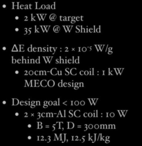 π-solenoid Heat Load 2 kw @ target 35 kw @ W Shield radial position (cm) 80 60 40 20 0 MARS simulation 0 100 200 300 z position (cm) Energy deposition (GeV/g/1ppp) 10-3 10-4 10-5 10-6 10-7 10-8 10-9