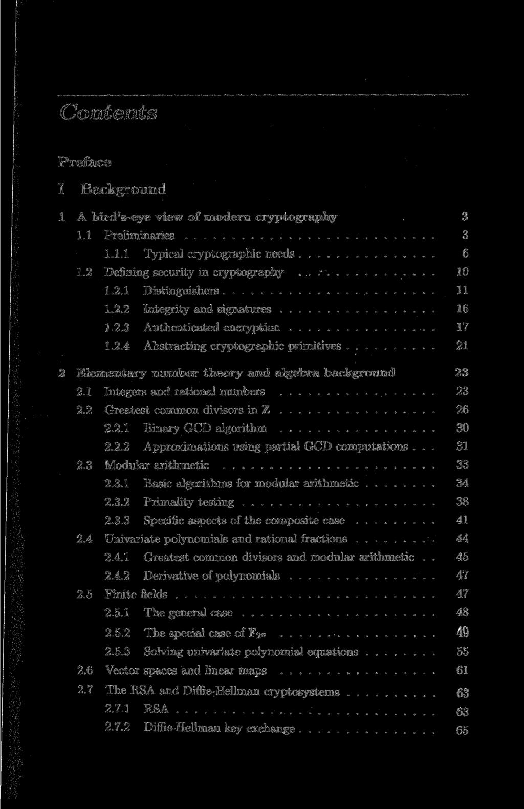 Contents Preface I Background 1 A bird's-eye view of modern cryptography 3 1.1 Preliminaries 3 1.1.1 Typical cryptographic needs 6 1.2 Defining security in cryptography 10 1.2.1 Distinguishes 11 1.2.2 Integrity and signatures 16 1.