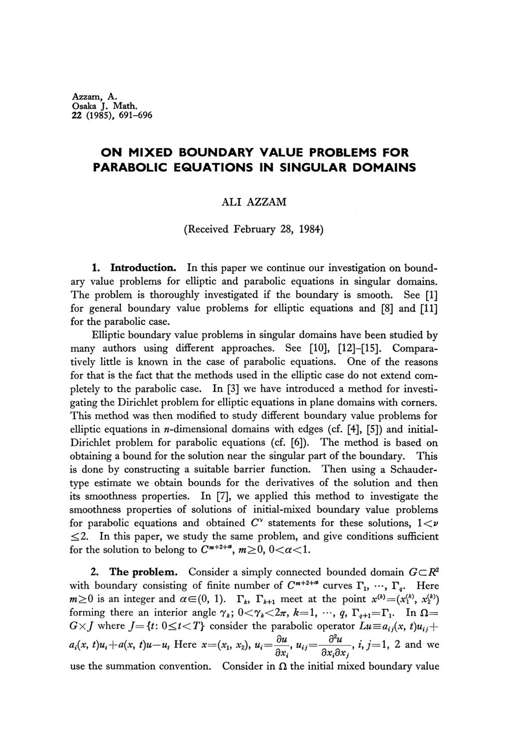 Azzam, A. Osaka J. Math. 22 (1985), 691-696 ON MIXED BOUNDARY VALUE PROBLEMS FOR PARABOLIC EQUATIONS IN SINGULAR DOMAINS ALI AZZAM (Received February 28, 1984) 1. Introduction.