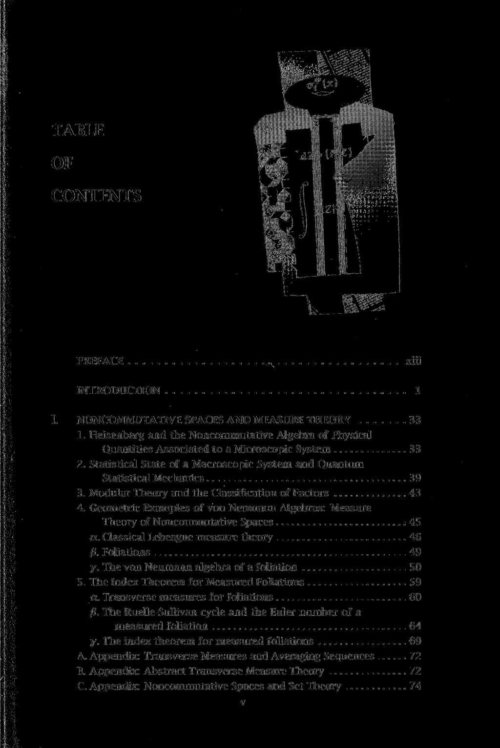 TABLE OF CONTENTS PREFACE xiii INTRODUCTION 1 NONCOMMUTATIVE SPACES AND MEASURE THEORY 33 1. Heisenberg and the Noncommutative Algebra of Physical Quantities Associated to a Microscopic System 33 2.