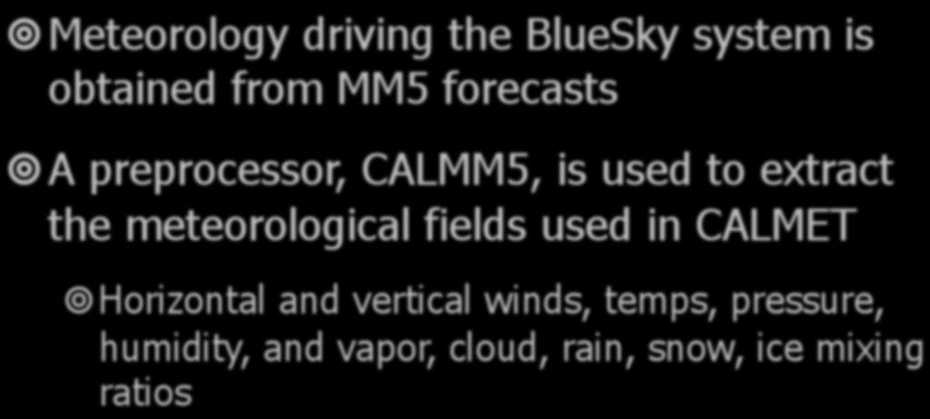 Meteorology Meteorology driving the BlueSky system is obtained from MM5 forecasts A preprocessor, CALMM5, is used to extract the