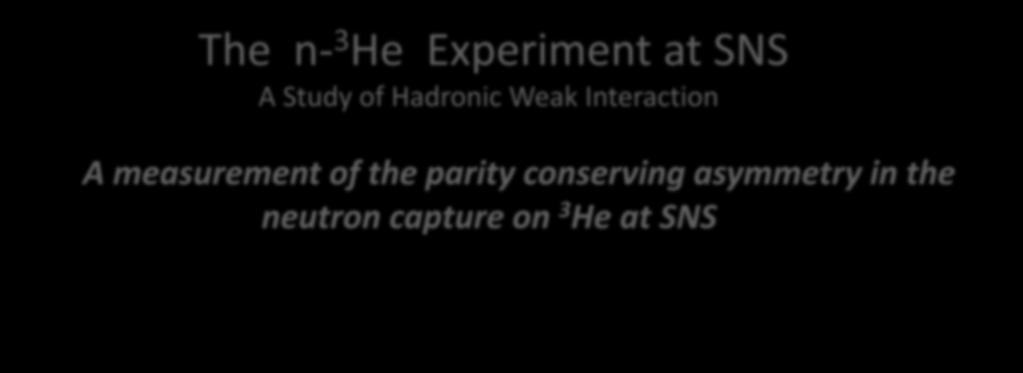 The n- 3 He Experiment at SNS A Study of Hadronic Weak Interaction A measurement of the parity conserving asymmetry in the neutron capture