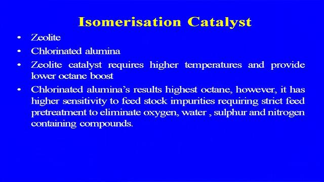 (Refer Slide Time: 28:41) Isomerisation catalyst as it will be may be zeolite and may be chlorinated chlorinated alumina zeolite catalyst require higher