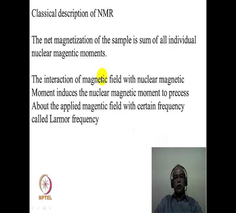 (Refer Slide Time: 21:06) In the classical description of NMR, one can think about a nucleus, which is possessing around the magnetic field that is being applied.