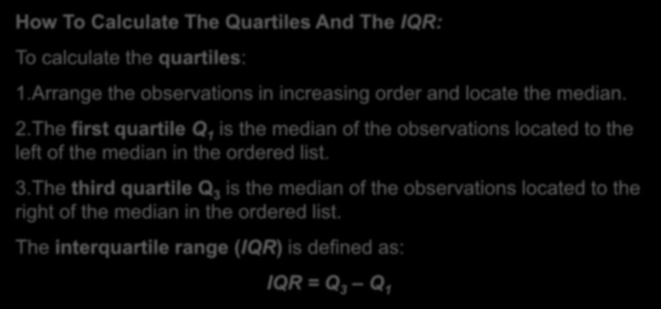 How To Calculate The Quartiles And The IQR: To calculate the quartiles: 1.Arrange the observations in increasing order and locate the median. 2.