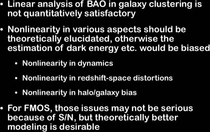 Theoretical issues Linear analysis of BAO in galaxy clustering is not quantitatively satisfactory Nonlinearity in various aspects should be theoretically elucidated, otherwise the estimation of dark