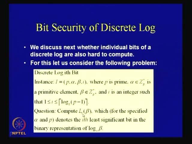 (Refer Slide Time: 27:06) But anyway, we will not continue with this right now, but we rather continue with the bit discrete log problem and reflect upon the mathematical problem of the bit security
