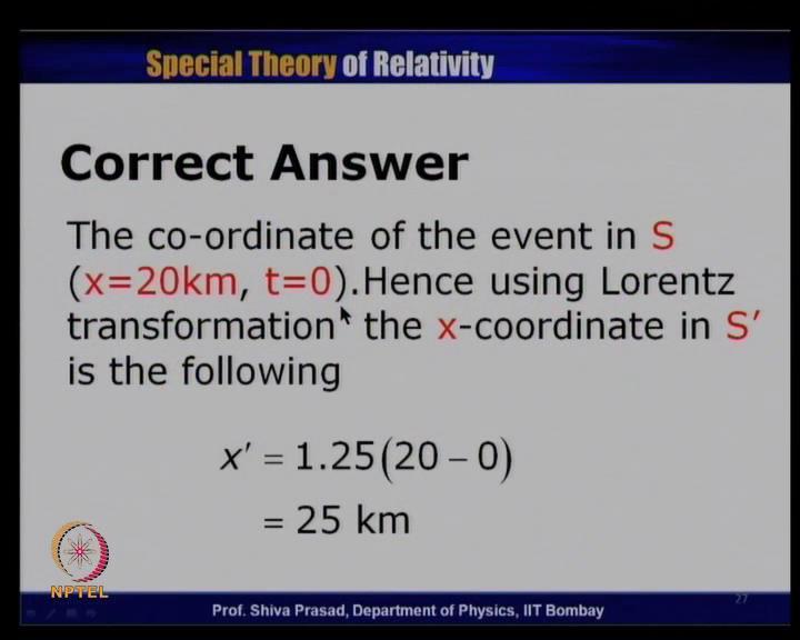(Refer Slide Time: 41:10) So, this is the correct answer. The co-ordinate of event in S is x is equal to 20 kilometers and t is equal to 0.