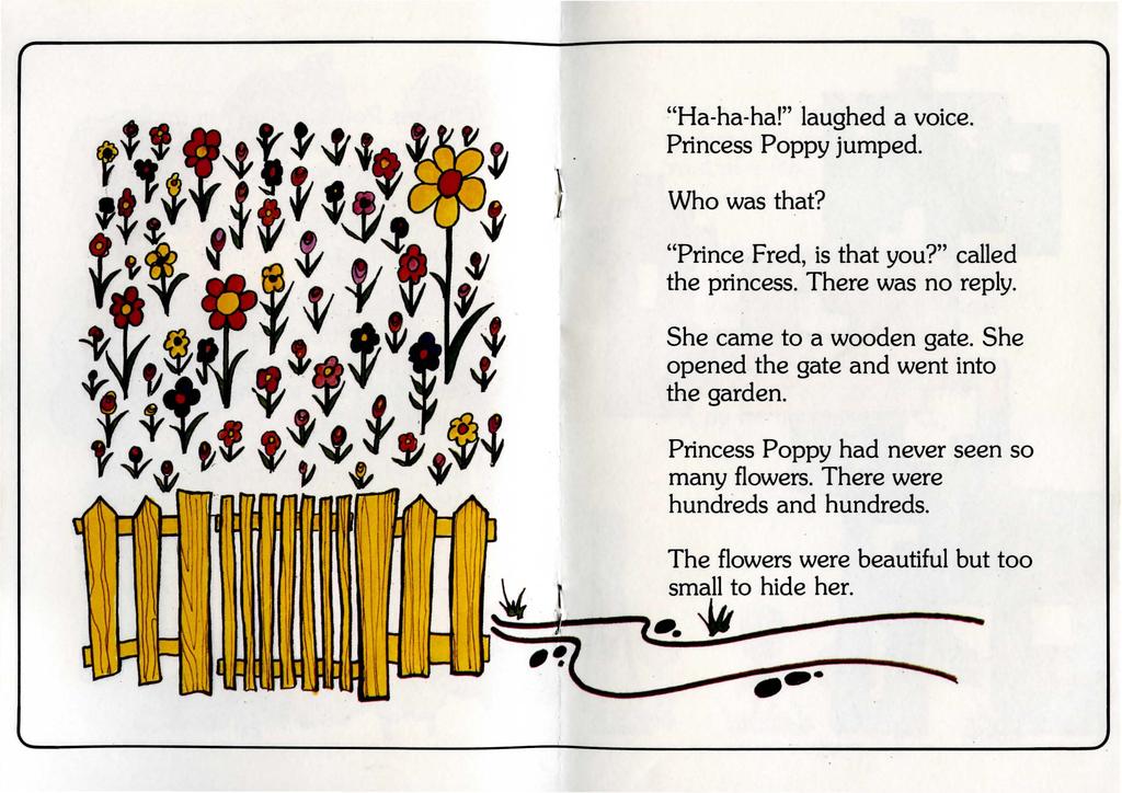 "Ha-ha-ha!" laughed a voice. Princess Poppy jumped. } Who was that? "Prince Fred, is that you?" called the princess. There was no reply. She came to a wooden gate.
