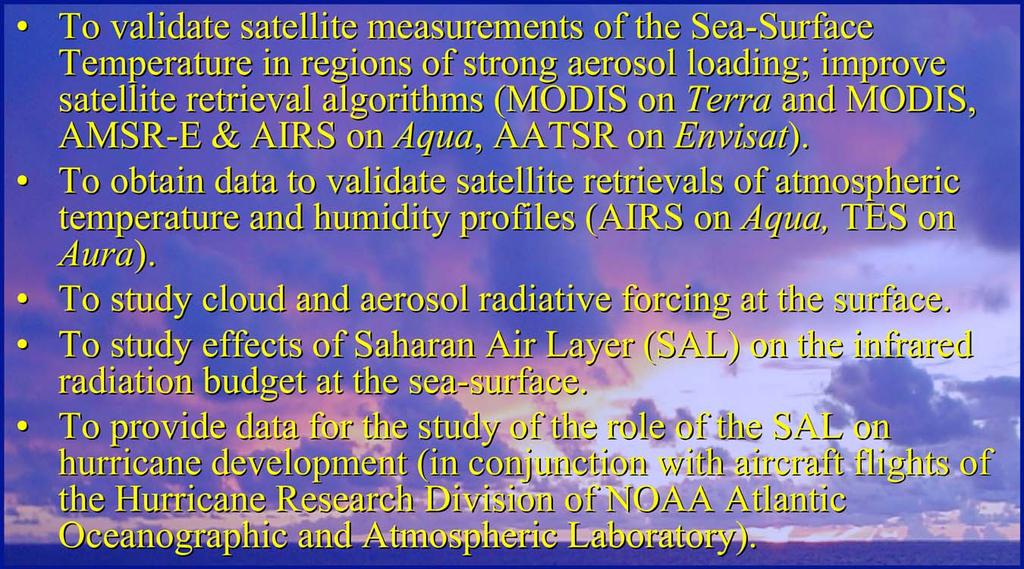 To study cloud and aerosol radiative forcing at the surface. To study effects of Saharan Air Layer (SAL) on the infrared radiation budget at the sea-surface.