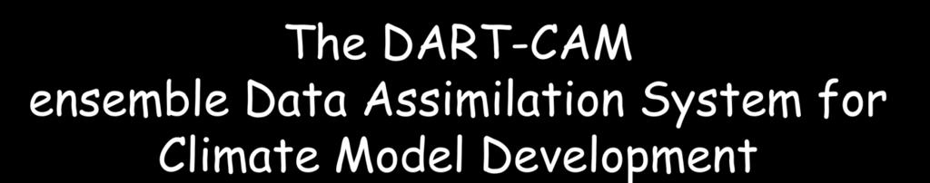 The DART-CAM ensemble Data Assimilation System for Climate Model Development A mature ensemble data assimilation facility for CAM. Easy to use with CAM3.x spectral and FV.