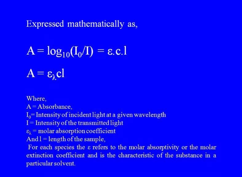 (Refer Slide Time: 16:43) So, if you express mathematically, the beers law it will be like absorbance, like I said it is proportional and it is expressed in terms