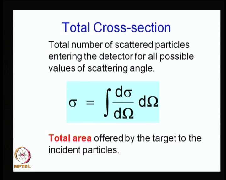 (Refer Slide Time: 17:25) So, there is another parameter called the total cross section, which is you count the total number of particles scattered, you plays the detectors at all angles, all