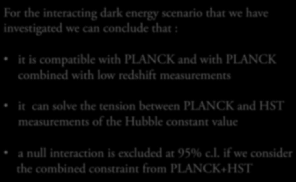 Conclusions To summarize For the interacting dark energy scenario that we have investigated we can conclude that : it is compatible with PLANCK and with PLANCK combined with low redshift measurements