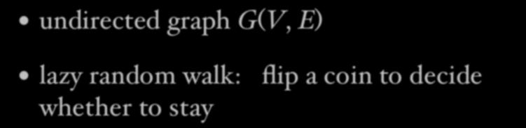 Lazy Random Walk undirected graph G(V, E) lazy random walk: flip a coin to decide whether to stay P (u, v) =