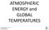 ATMOSPHERIC ENERGY and GLOBAL TEMPERATURES. Physical Geography (Geog. 300) Prof. Hugh Howard American River College