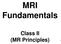 MRI Fundamentals. Class II (MR Principles)