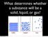 What determines whether a substance will be a solid, liquid, or gas? Thursday, April 24, 14