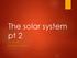 The solar system pt 2 MR. BANKS 8 TH GRADE SCIENCE