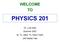 WELCOME TO PHYSICS 201. Dr. Luis Dias Summer 2007 M, Tu, Wed, Th 10am-12pm 245 Walter Hall