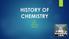 HISTORY OF CHEMISTRY BY SARA C. MIGUEL M. JESSICA S.
