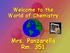 Welcome to the World of Chemistry. Mrs. Panzarella Rm. 351