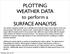 PLOTTING WEATHER DATA to perform a SURFACE ANALYSIS