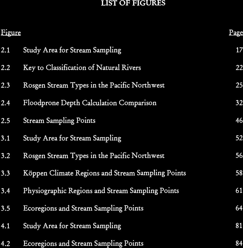 LIST OF FIGURES Figure 2.1 Study Area for Stream Sampling 2.2 Key to Classification of Natural Rivers 2.3 Rosgen Stream Types in the Pacific Northwest 2.4 Floodprone Depth Calculation Comparison 2.