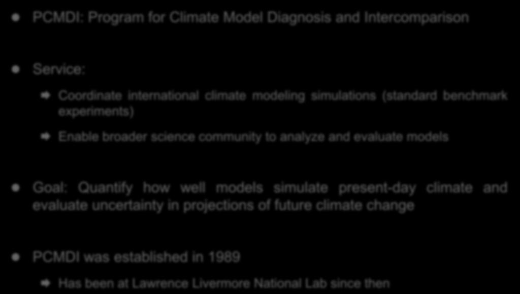Introducing PCMDI PCMDI: Program for Climate Model Diagnosis and Intercomparison Service: Coordinate international climate modeling simulations (standard benchmark experiments) Enable broader science